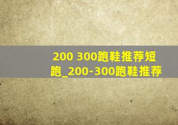 200 300跑鞋推荐短跑_200-300跑鞋推荐